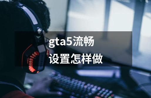 gta5流畅设置怎样做-第1张-游戏资讯-龙启科技