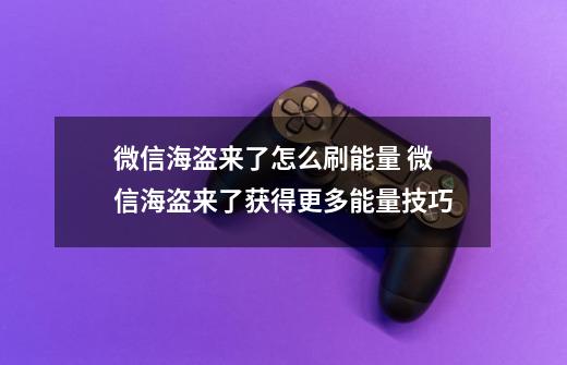 微信海盗来了怎么刷能量 微信海盗来了获得更多能量技巧-第1张-游戏资讯-龙启科技