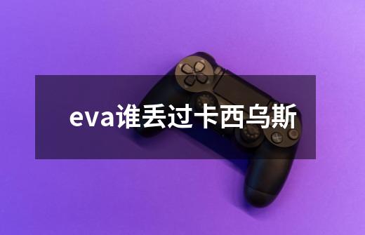 eva谁丢过卡西乌斯-第1张-游戏资讯-龙启科技