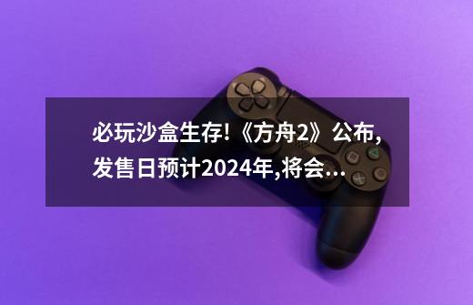 必玩沙盒生存!《方舟2》公布,发售日预计2024年,将会有DLC推出-第1张-游戏资讯-龙启科技