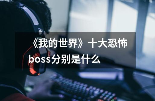 《我的世界》十大恐怖boss分别是什么-第1张-游戏资讯-龙启科技