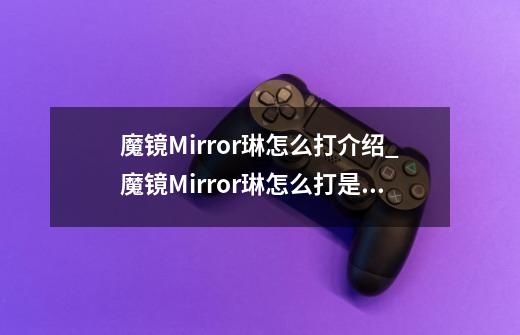 魔镜Mirror琳怎么打介绍_魔镜Mirror琳怎么打是什么-第1张-游戏资讯-龙启科技