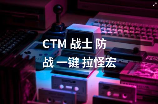 CTM 战士 防战 一键 拉怪宏-第1张-游戏资讯-龙启科技