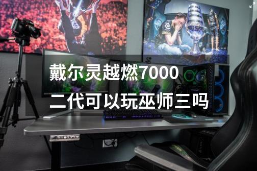 戴尔灵越燃7000二代可以玩巫师三吗-第1张-游戏资讯-龙启科技