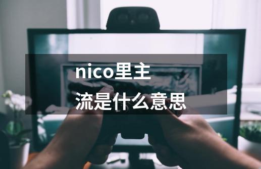 nico里主流是什么意思-第1张-游戏资讯-龙启科技