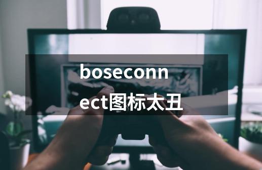 boseconnect图标太丑-第1张-游戏资讯-龙启科技