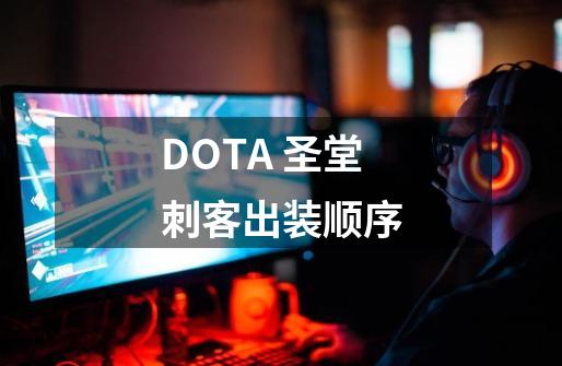 DOTA 圣堂刺客出装顺序-第1张-游戏资讯-龙启科技