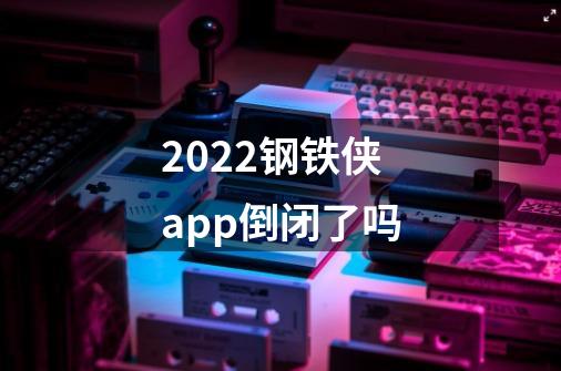 2022钢铁侠app倒闭了吗-第1张-游戏资讯-龙启科技