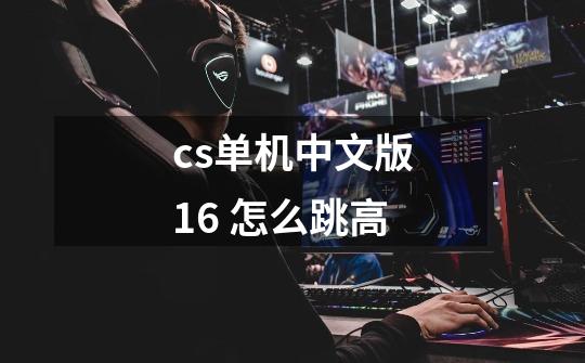 cs单机中文版1.6 怎么跳高-第1张-游戏资讯-龙启科技