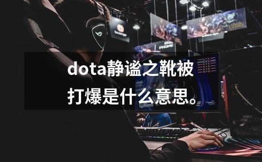 dota静谧之靴被打爆是什么意思。-第1张-游戏资讯-龙启科技