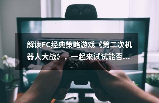 解读FC经典策略游戏《第二次机器人大战》，一起来试试能否通关-第1张-游戏资讯-龙启科技