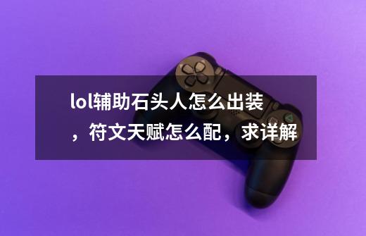 lol辅助石头人怎么出装，符文天赋怎么配，求详解-第1张-游戏资讯-龙启科技