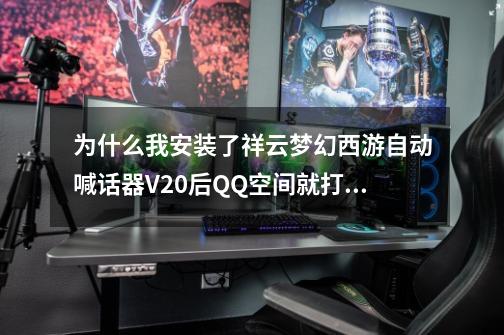 为什么我安装了祥云梦幻西游自动喊话器V2.0后QQ空间就打不开了?要怎么处理啊/,梦幻自动喊话器怎么用-第1张-游戏资讯-龙启科技