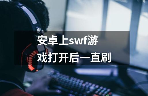 安卓上swf游戏打开后一直刷-第1张-游戏资讯-龙启科技