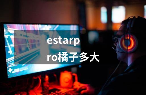 estarpro橘子多大-第1张-游戏资讯-龙启科技