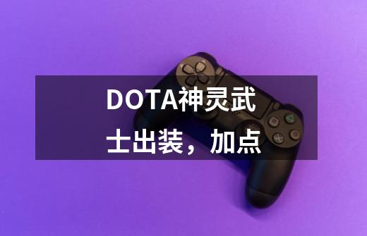 DOTA神灵武士出装，加点-第1张-游戏资讯-龙启科技