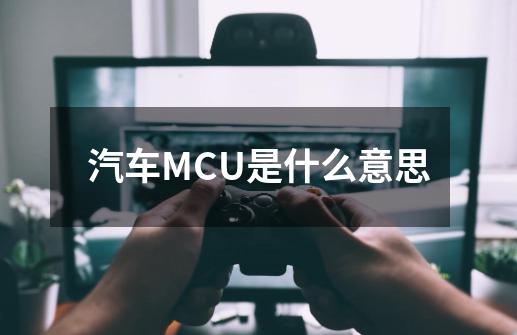 汽车MCU是什么意思-第1张-游戏资讯-龙启科技