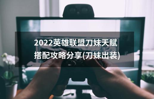 2022英雄联盟刀妹天赋搭配攻略分享(刀妹出装)-第1张-游戏资讯-龙启科技