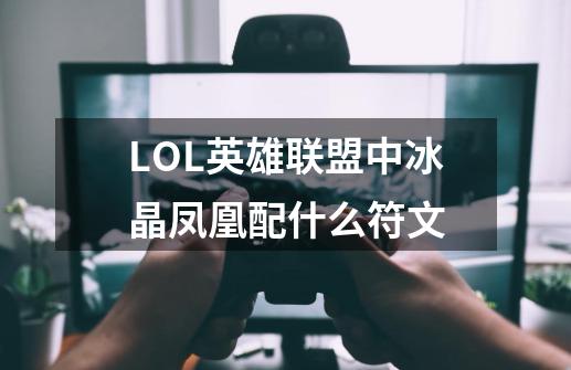 LOL英雄联盟中冰晶凤凰配什么符文-第1张-游戏资讯-龙启科技