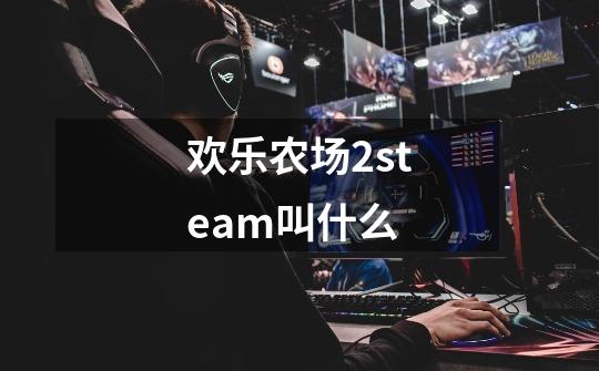 欢乐农场2steam叫什么-第1张-游戏资讯-龙启科技