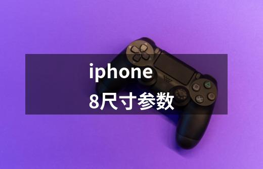 iphone8尺寸参数-第1张-游戏资讯-龙启科技