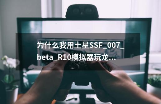 为什么我用土星SSF_007_beta_R10模拟器玩龙之力量2失去神的大地进入战斗时会卡住-第1张-游戏资讯-龙启科技