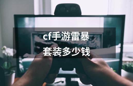 cf手游雷暴套装多少钱-第1张-游戏资讯-龙启科技