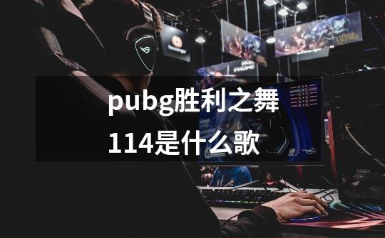 pubg胜利之舞114是什么歌-第1张-游戏资讯-龙启科技