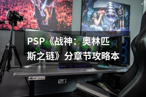 PSP《战神：奥林匹斯之链》分章节攻略本-第1张-游戏资讯-龙启科技