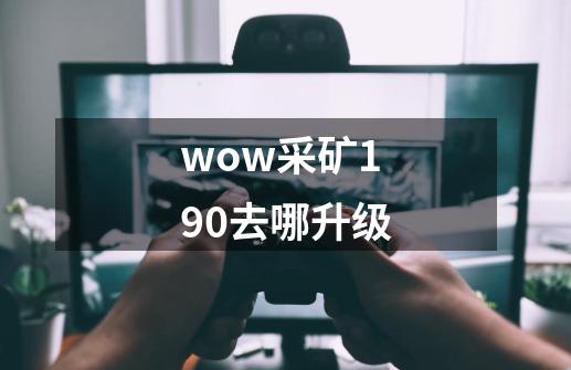 wow采矿190去哪升级-第1张-游戏资讯-龙启科技