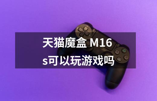 天猫魔盒 M16s可以玩游戏吗-第1张-游戏资讯-龙启科技