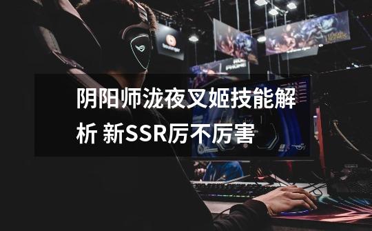 阴阳师泷夜叉姬技能解析 新SSR厉不厉害-第1张-游戏资讯-龙启科技