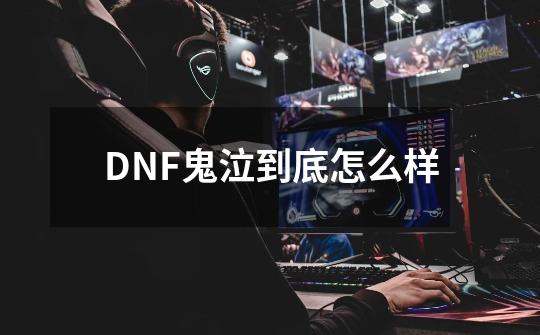 DNF鬼泣到底怎么样-第1张-游戏资讯-龙启科技