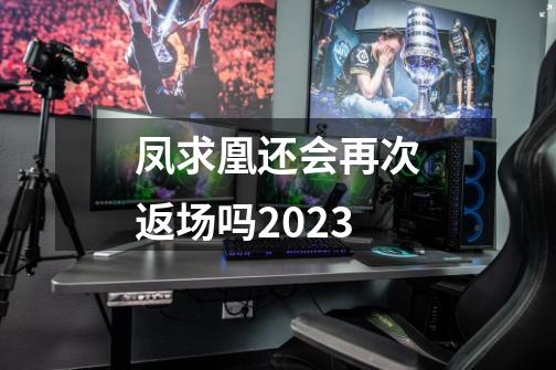 凤求凰还会再次返场吗2023-第1张-游戏资讯-龙启科技