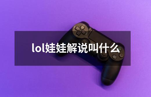 lol娃娃解说叫什么-第1张-游戏资讯-龙启科技