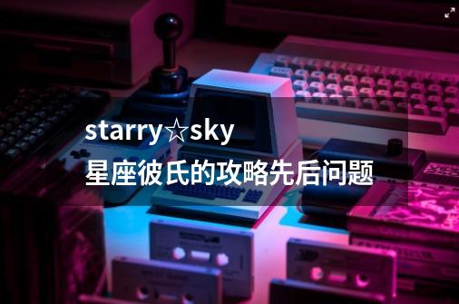 starry☆sky 星座彼氏的攻略先后问题-第1张-游戏资讯-龙启科技