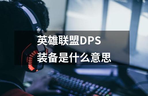 英雄联盟DPS装备是什么意思-第1张-游戏资讯-龙启科技