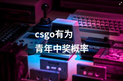 csgo有为青年中奖概率-第1张-游戏资讯-龙启科技