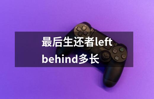 最后生还者leftbehind多长-第1张-游戏资讯-龙启科技