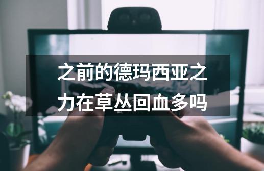 之前的德玛西亚之力在草丛回血多吗-第1张-游戏资讯-龙启科技