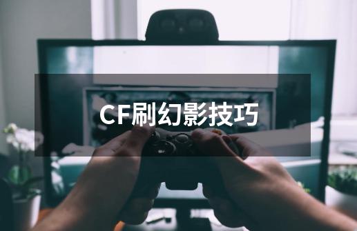 CF刷幻影技巧-第1张-游戏资讯-龙启科技