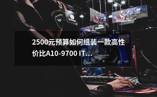 2500元预算如何组装一款高性价比A10-9700 ITX迷你主机-第1张-游戏资讯-龙启科技