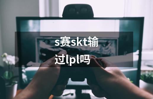 s赛skt输过lpl吗-第1张-游戏资讯-龙启科技