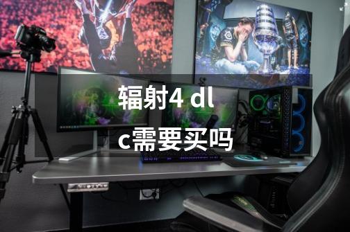 辐射4 dlc需要买吗-第1张-游戏资讯-龙启科技