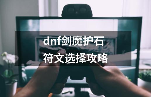 dnf剑魔护石符文选择攻略-第1张-游戏资讯-龙启科技