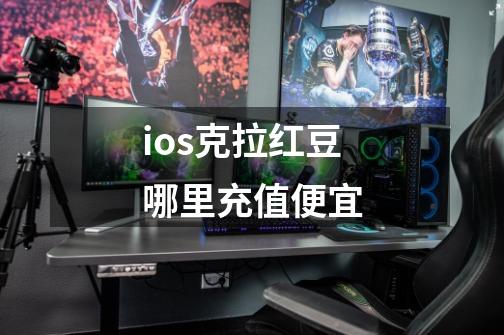 ios克拉红豆哪里充值便宜-第1张-游戏资讯-龙启科技