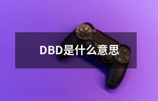 DBD是什么意思-第1张-游戏资讯-龙启科技