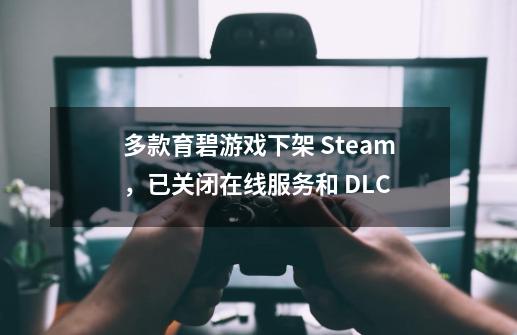 多款育碧游戏下架 Steam，已关闭在线服务和 DLC-第1张-游戏资讯-龙启科技