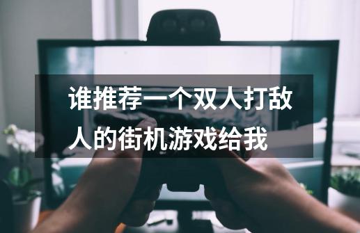 谁推荐一个双人打敌人的街机游戏给我-第1张-游戏资讯-龙启科技