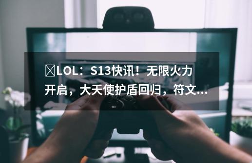 ​LOL：S13快讯！无限火力开启，大天使护盾回归，符文调整-第1张-游戏资讯-龙启科技